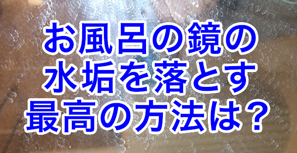 お風呂の鏡の水垢を落とす最高の方法は？